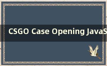 CSGO Case Opening JavaScript：揭秘最佳武器箱开启技巧